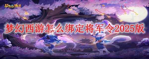 梦幻西游2025年全新将军令绑定教程,安全护航畅游三界! 梦幻西游2025年全新将军令绑定教程,安全护航畅游三界!
