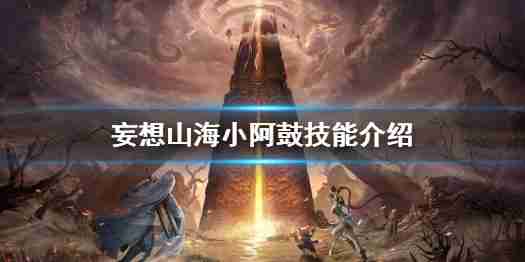 妄想山海小阿鼓技能全拆解,伤害回血平衡到底能不能站场.