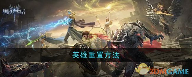 潮汐守望者英雄重置方法,总结了几点你可能会忽略的步骤…